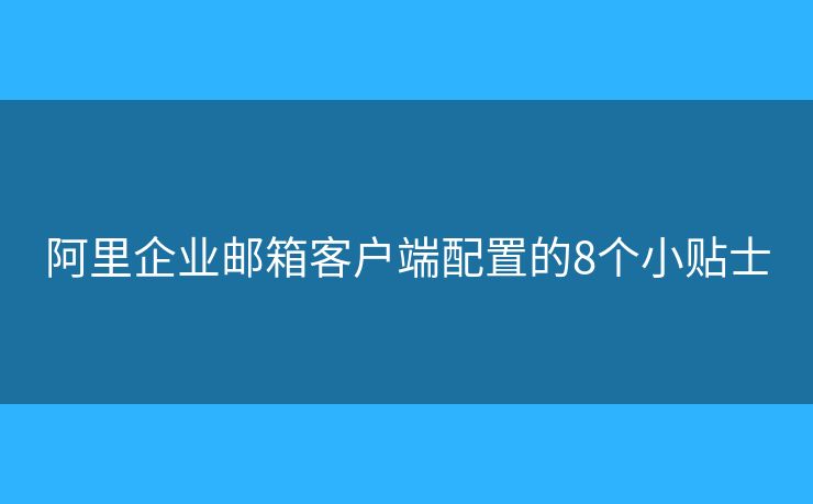 阿里企业邮箱客户端配置的8个小贴士