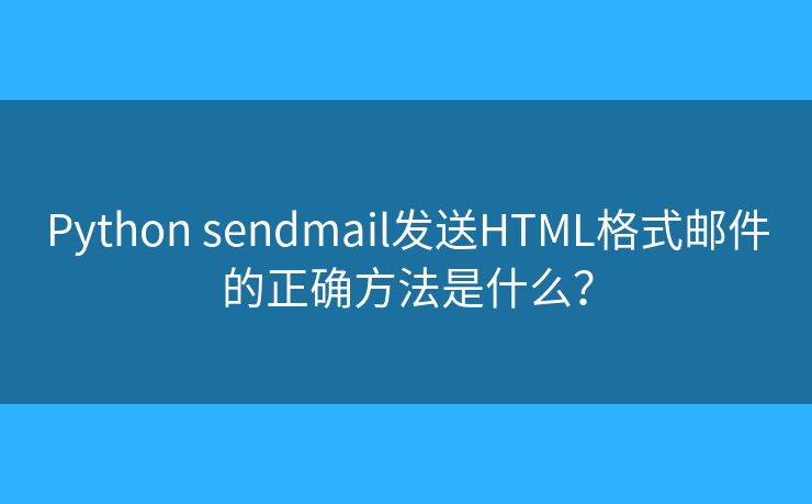 Python sendmail发送HTML格式邮件的正确方法是什么？