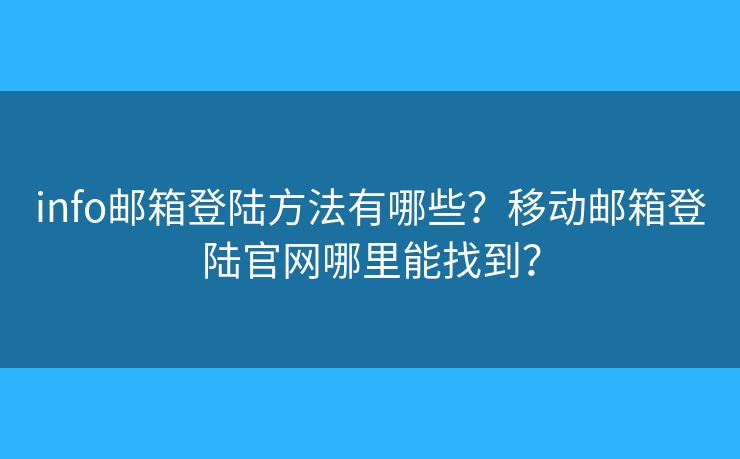 info邮箱登陆方法有哪些？移动邮箱登陆官网哪里能找到？