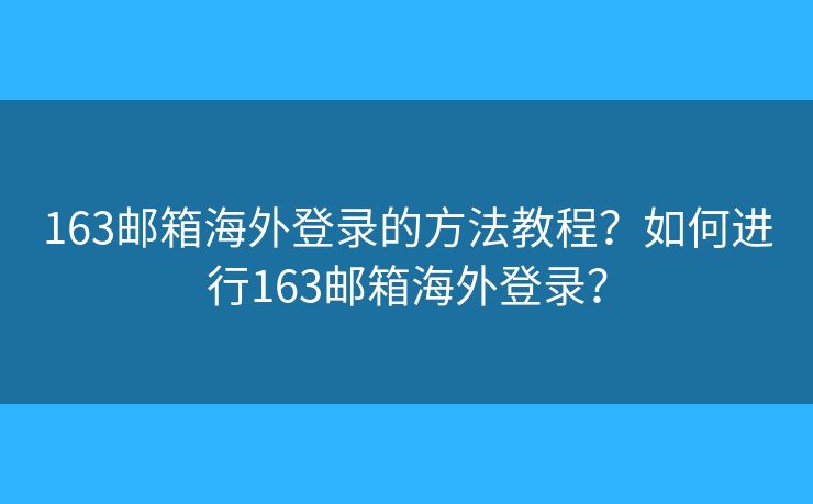 163邮箱海外登录的方法教程?如何进行163邮箱海外登录? 163邮箱海外登录的方法教程?如何进行163邮箱海外登录?
