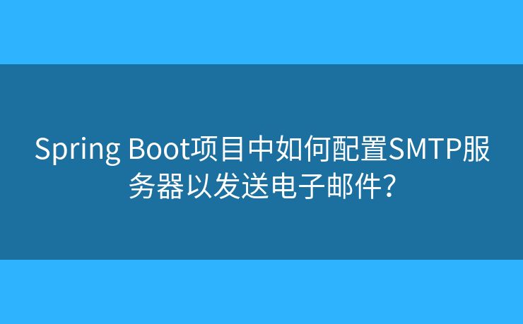 Spring Boot项目中如何配置SMTP服务器以发送电子邮件？