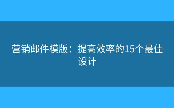 营销邮件模版：提高效率的15个最佳设计