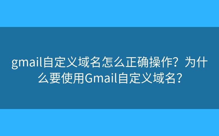 gmail自定义域名怎么正确操作?为什么要使用Gmail自定义域名? gmail自定义域名怎么正确操作?为什么要使用Gmail自定义域名?