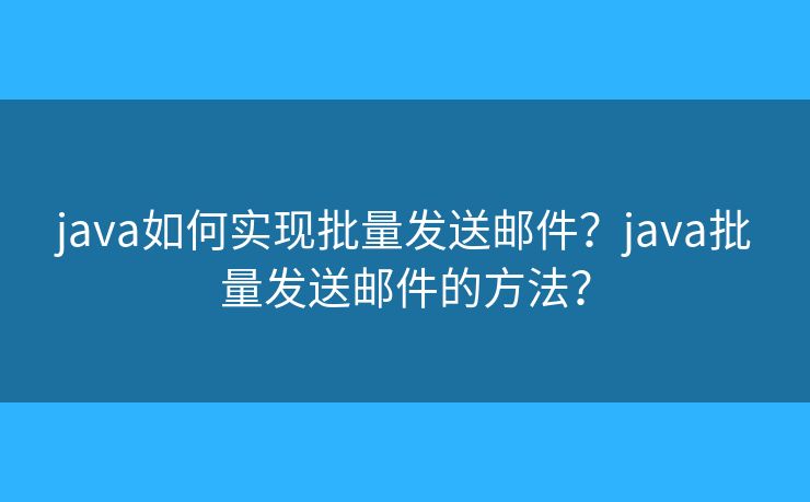 java如何实现批量发送邮件？java批量发送邮件的方法？