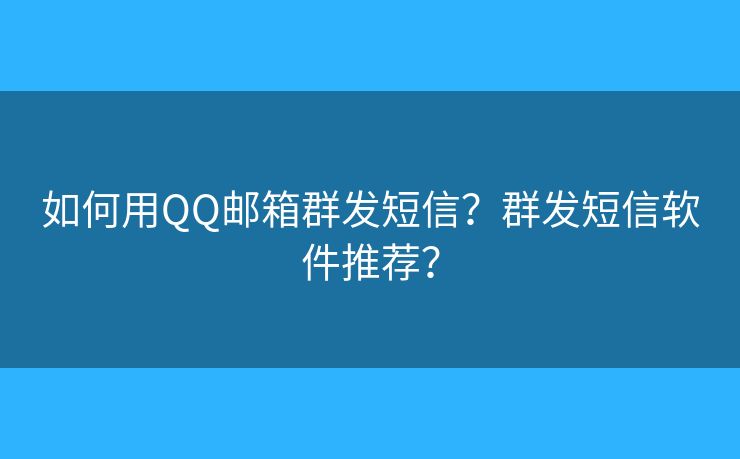 如何用QQ邮箱群发短信？群发短信软件推荐？