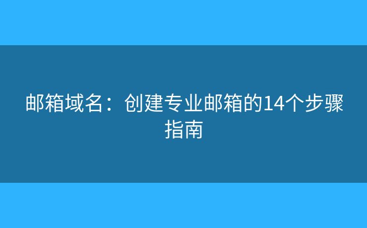 邮箱域名：创建专业邮箱的14个步骤指南