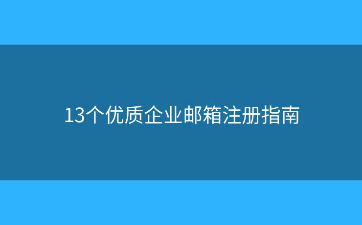 13个优质企业邮箱注册指南