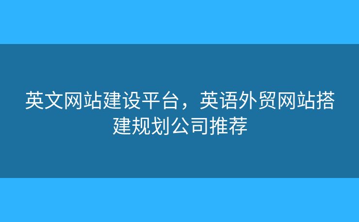 英文网站建设平台，英语外贸网站搭建规划公司推荐