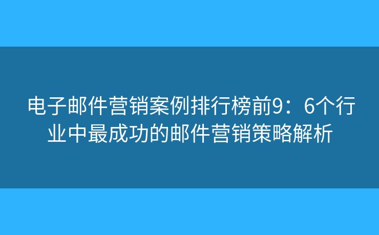 电子邮件营销案例排行榜前9：6个行业中最成功的邮件营销策略解析