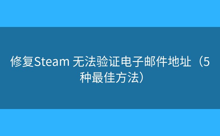 修复Steam 无法验证电子邮件地址（5 种最佳方法）