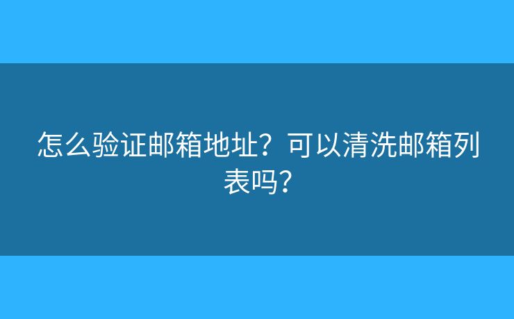 怎么验证邮箱地址？可以清洗邮箱列表吗？