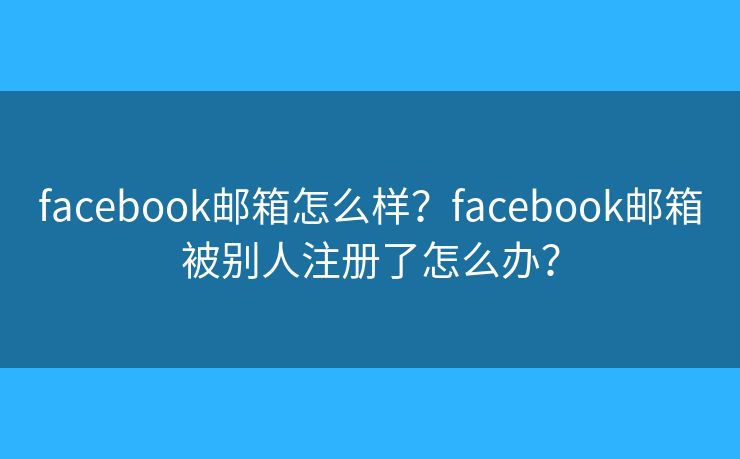facebook邮箱怎么样？facebook邮箱被别人注册了怎么办？