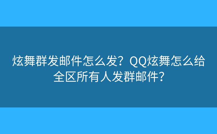 炫舞群发邮件怎么发？QQ炫舞怎么给全区所有人发群邮件？