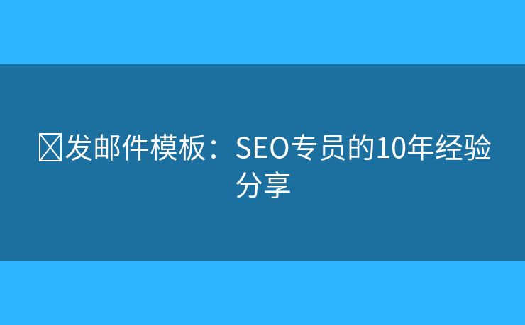 ​发邮件模板：SEO专员的10年经验分享