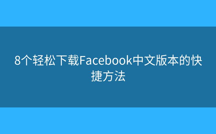 8个轻松下载Facebook中文版本的快捷方法
