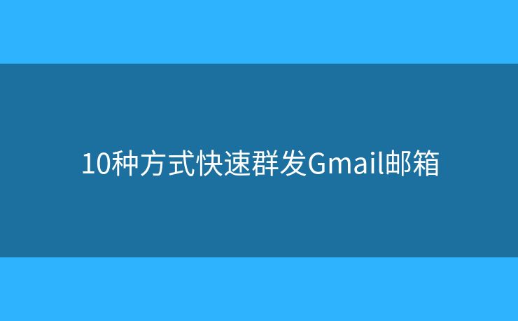 10种方式快速群发Gmail邮箱