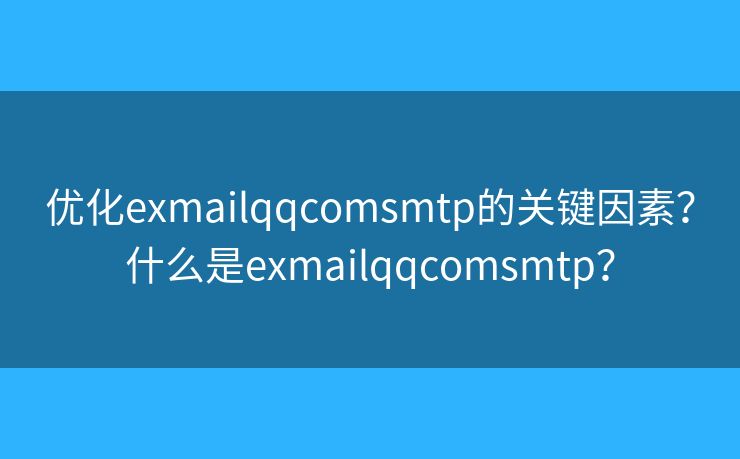 优化exmailqqcomsmtp的关键因素？什么是exmailqqcomsmtp？