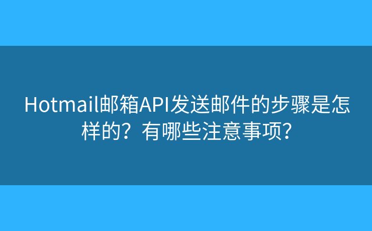 Hotmail邮箱API发送邮件的步骤是怎样的？有哪些注意事项？