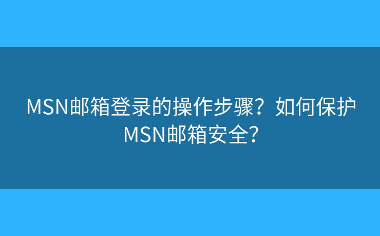 MSN邮箱登录的操作步骤？如何保护MSN邮箱安全？
