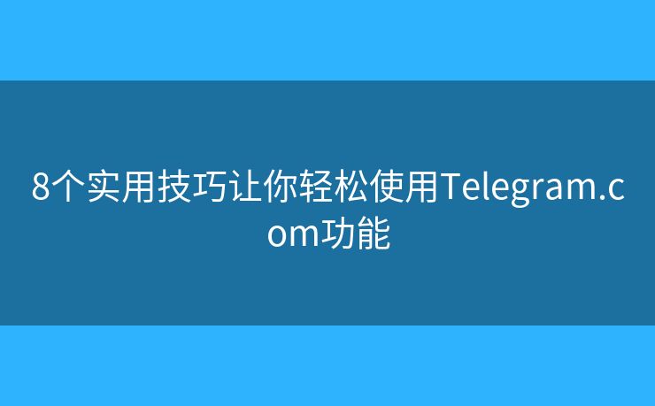 8个实用技巧让你轻松使用Telegram.com功能