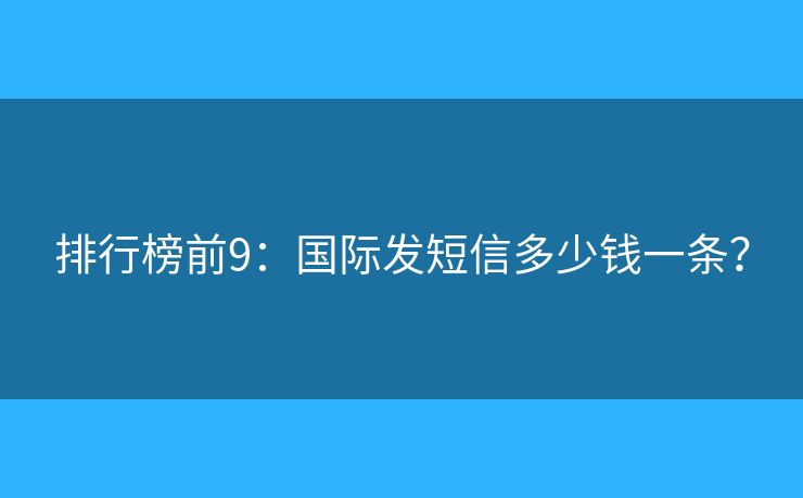 排行榜前9：国际发短信多少钱一条？
