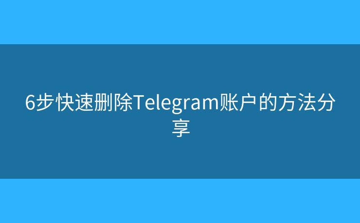 6步快速删除Telegram账户的方法分享 6步快速删除Telegram账户的方法分享