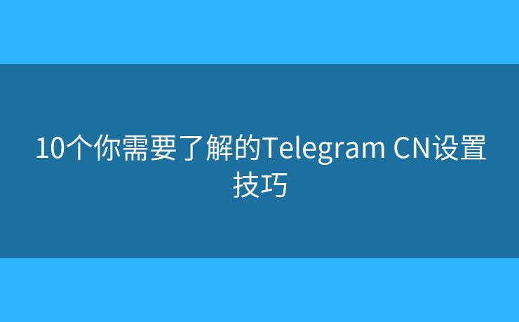 10个你需要了解的Telegram CN设置技巧