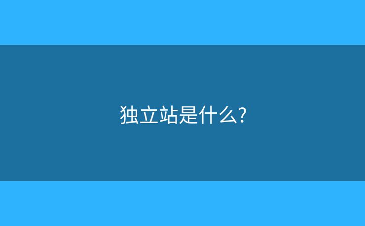 独立站是什么?