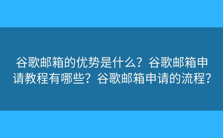 谷歌邮箱的优势是什么？谷歌邮箱申请教程有哪些？谷歌邮箱申请的流程？