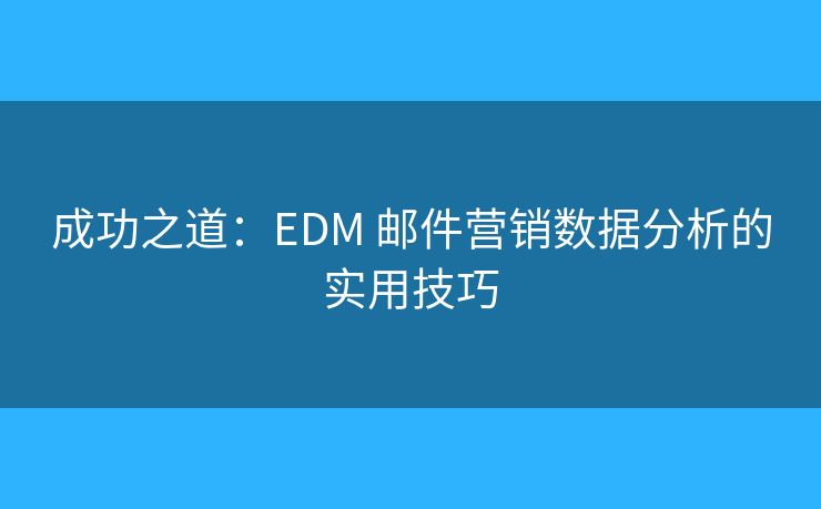 成功之道：EDM 邮件营销数据分析的实用技巧