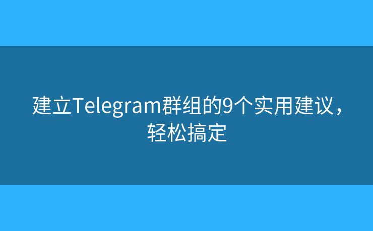 建立Telegram群组的9个实用建议，轻松搞定