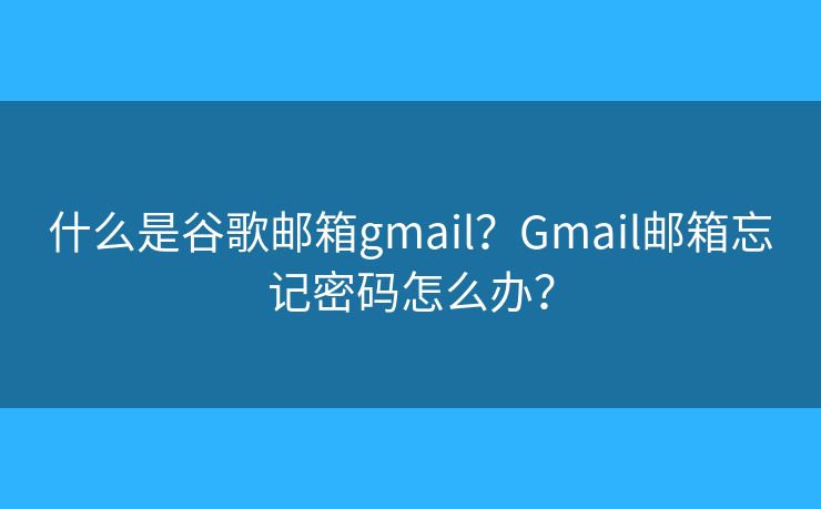 什么是谷歌邮箱gmail？Gmail邮箱忘记密码怎么办？