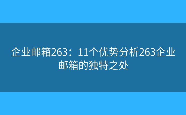 企业邮箱263：11个优势分析263企业邮箱的独特之处