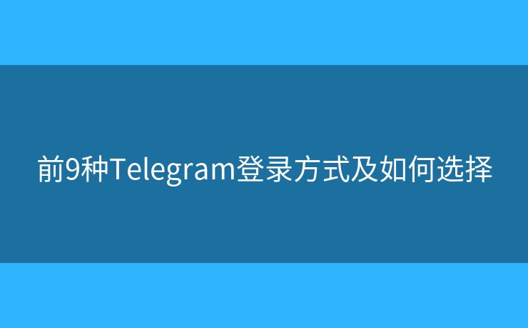 前9种Telegram登录方式及如何选择