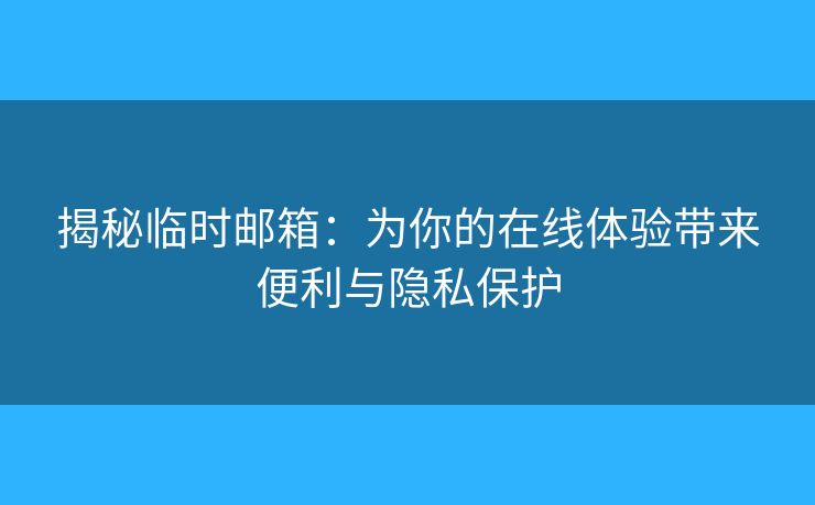 揭秘临时邮箱:为你的在线体验带来便利与隐私保护 揭秘临时邮箱:为你的在线体验带来便利与隐私保护