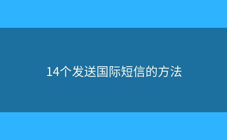 14个发送国际短信的方法 14个发送国际短信的方法