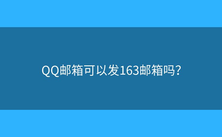 QQ邮箱可以发163邮箱吗？