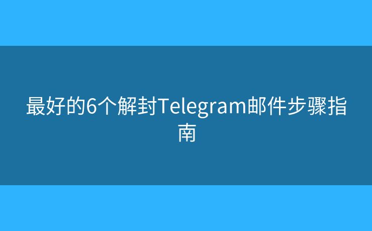 最好的6个解封Telegram邮件步骤指南