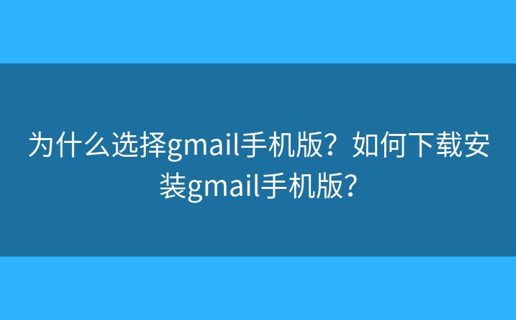 为什么选择gmail手机版？如何下载安装gmail手机版？