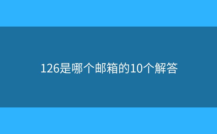 126是哪个邮箱的10个解答