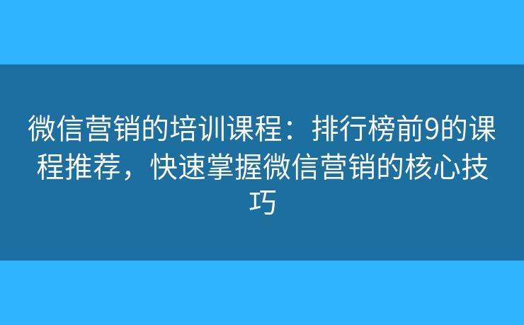 微信营销的培训课程:排行榜前9的课程推荐,快速掌握微信营销的核心技巧 微信营销的培训课程:排行榜前9的课程推荐,快速掌握微信营销的核心技巧
