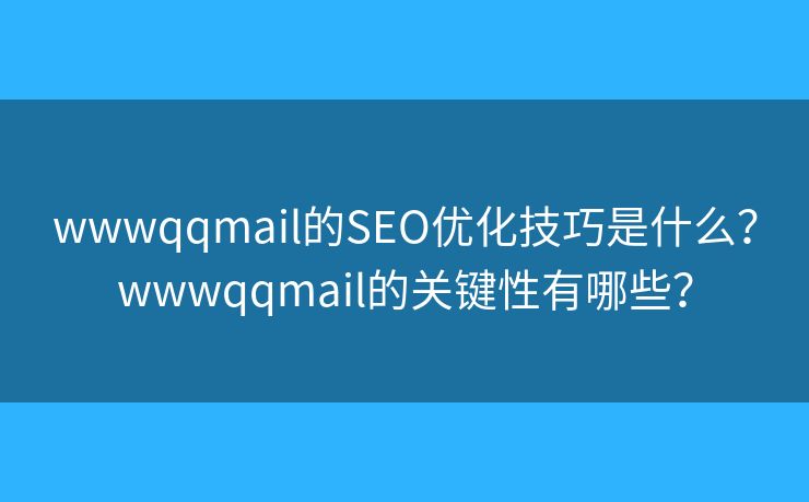 wwwqqmail的SEO优化技巧是什么？wwwqqmail的关键性有哪些？