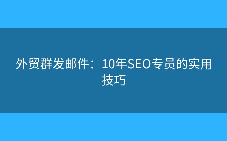 外贸群发邮件：10年SEO专员的实用技巧
