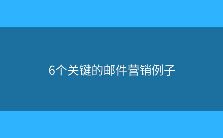 6个关键的邮件营销例子 6个关键的邮件营销例子
