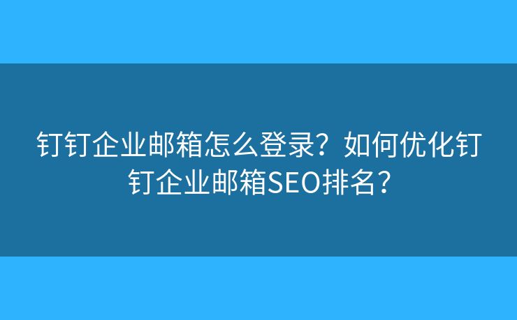 钉钉企业邮箱怎么登录？如何优化钉钉企业邮箱SEO排名？