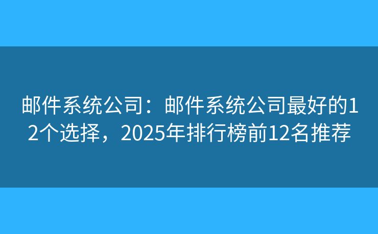 邮件系统公司：邮件系统公司最好的12个选择，2025年排行榜前12名推荐