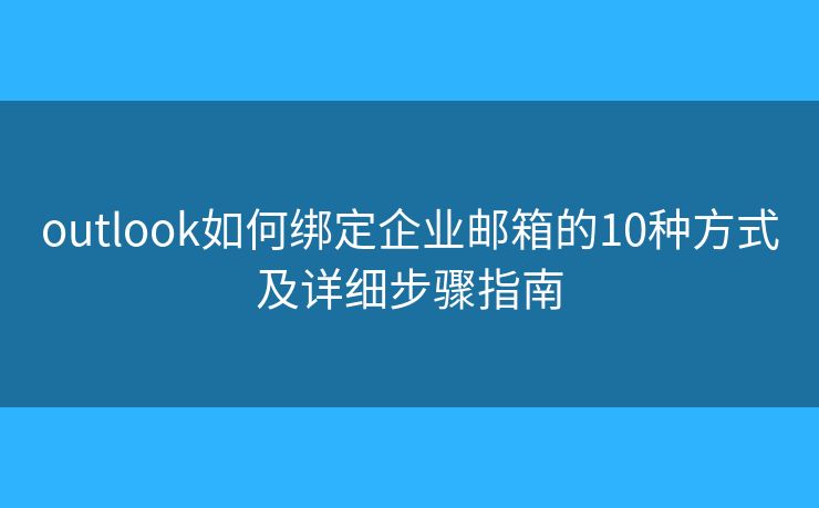 outlook如何绑定企业邮箱的10种方式及详细步骤指南
