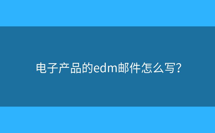 电子产品的edm邮件怎么写？