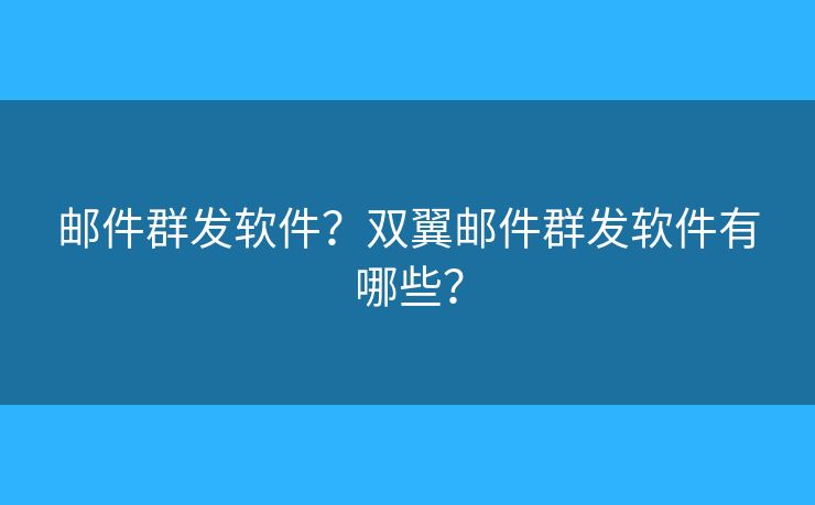 邮件群发软件？双翼邮件群发软件有哪些？
