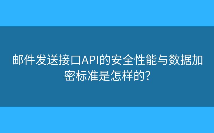 邮件发送接口API的安全性能与数据加密标准是怎样的？